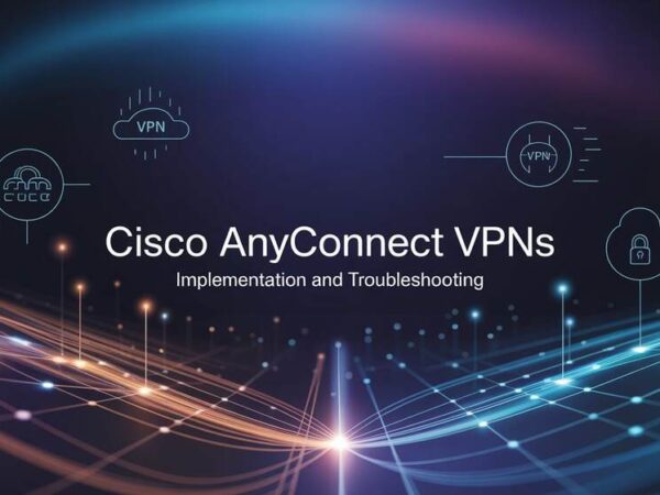 Mastering Cisco AnyConnect VPNs Implementation and Troubleshooting