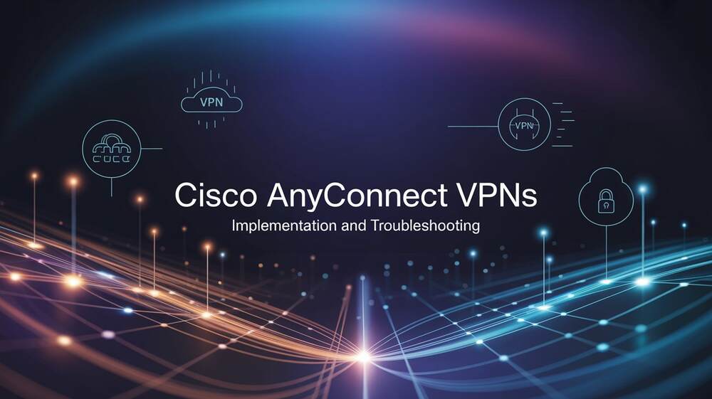Mastering Cisco AnyConnect VPNs Implementation and Troubleshooting