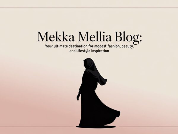 Mekka Mellia Blog Your Ultimate Destination for Modest Fashion, Beauty, and Lifestyle Inspiration