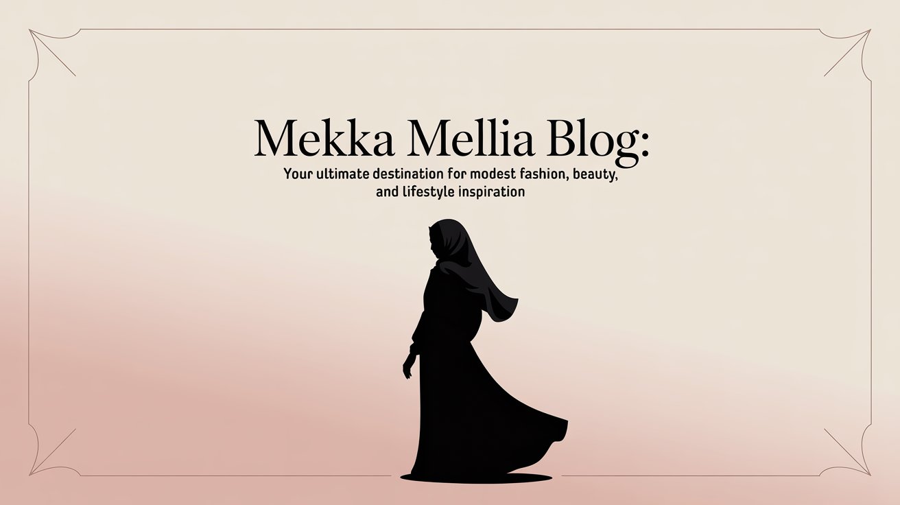 Mekka Mellia Blog Your Ultimate Destination for Modest Fashion, Beauty, and Lifestyle Inspiration