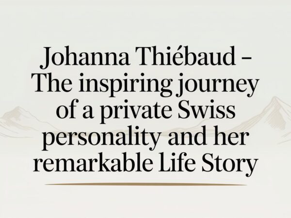 Johanna Thiébaud – The Inspiring Journey of a Private Swiss Personality and Her Remarkable Life Story
